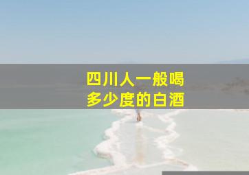 四川人一般喝多少度的白酒