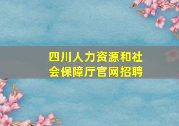 四川人力资源和社会保障厅官网招聘