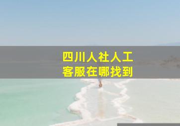 四川人社人工客服在哪找到