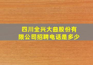 四川全兴大曲股份有限公司招聘电话是多少