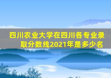 四川农业大学在四川各专业录取分数线2021年是多少名