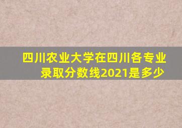 四川农业大学在四川各专业录取分数线2021是多少