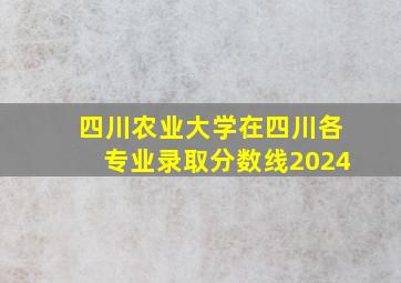 四川农业大学在四川各专业录取分数线2024