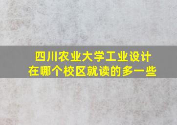 四川农业大学工业设计在哪个校区就读的多一些