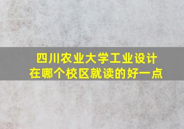 四川农业大学工业设计在哪个校区就读的好一点