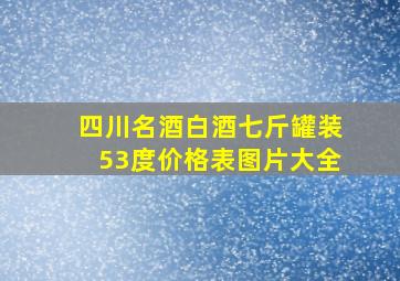 四川名酒白酒七斤罐装53度价格表图片大全