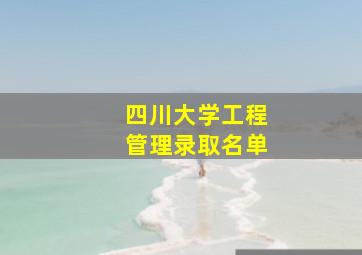 四川大学工程管理录取名单