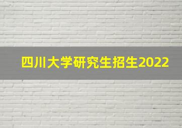 四川大学研究生招生2022