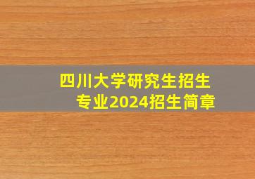 四川大学研究生招生专业2024招生简章