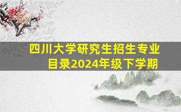 四川大学研究生招生专业目录2024年级下学期