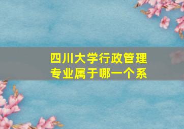 四川大学行政管理专业属于哪一个系