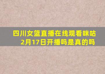 四川女篮直播在线观看咪咕2月17日开播吗是真的吗