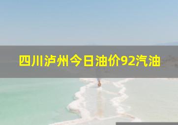 四川泸州今日油价92汽油