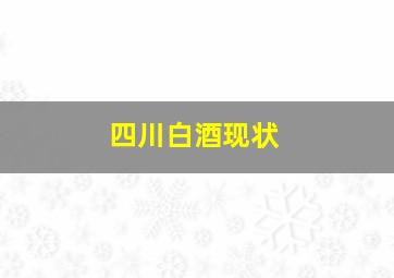 四川白酒现状