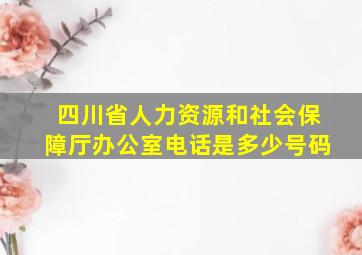 四川省人力资源和社会保障厅办公室电话是多少号码