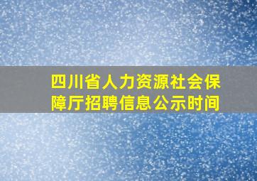 四川省人力资源社会保障厅招聘信息公示时间