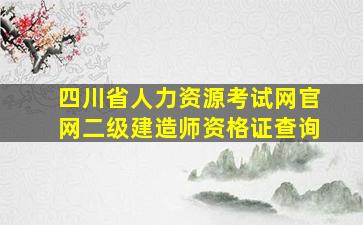 四川省人力资源考试网官网二级建造师资格证查询