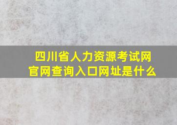 四川省人力资源考试网官网查询入口网址是什么