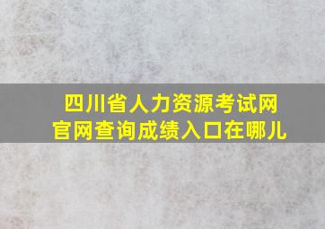 四川省人力资源考试网官网查询成绩入口在哪儿