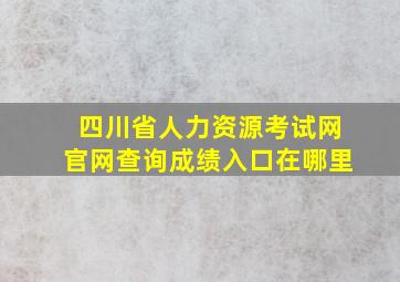 四川省人力资源考试网官网查询成绩入口在哪里