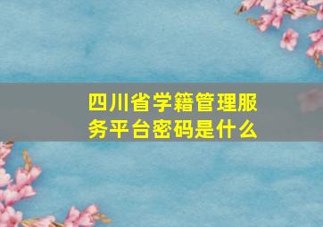 四川省学籍管理服务平台密码是什么