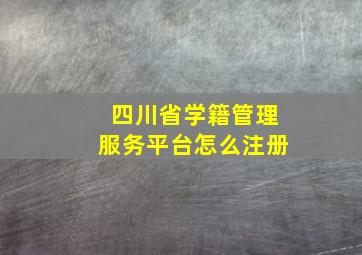 四川省学籍管理服务平台怎么注册