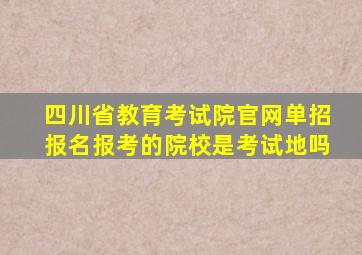 四川省教育考试院官网单招报名报考的院校是考试地吗