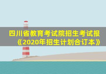 四川省教育考试院招生考试报《2020年招生计划合订本》