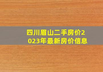 四川眉山二手房价2023年最新房价信息