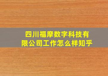 四川福摩数字科技有限公司工作怎么样知乎