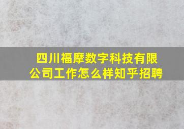 四川福摩数字科技有限公司工作怎么样知乎招聘