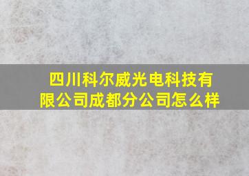 四川科尔威光电科技有限公司成都分公司怎么样