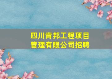 四川肯邦工程项目管理有限公司招聘