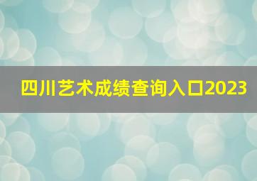 四川艺术成绩查询入口2023