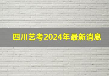 四川艺考2024年最新消息