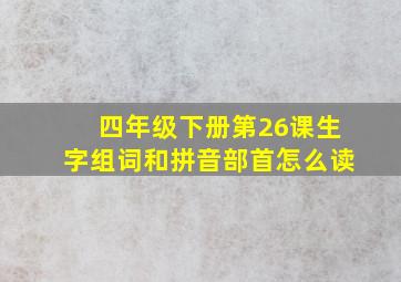 四年级下册第26课生字组词和拼音部首怎么读