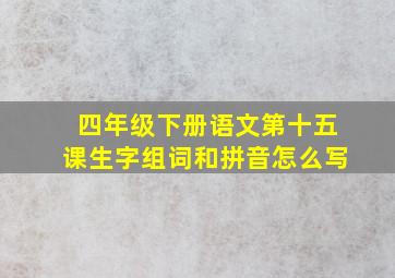 四年级下册语文第十五课生字组词和拼音怎么写