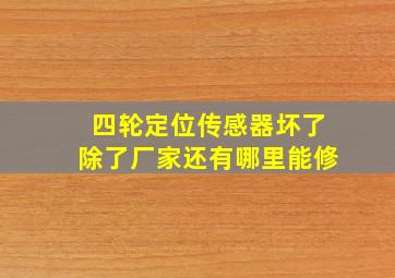 四轮定位传感器坏了除了厂家还有哪里能修