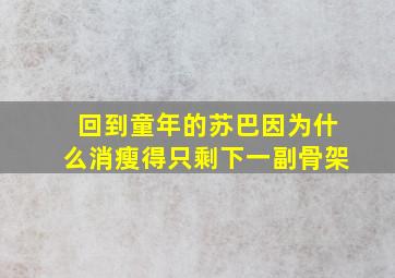 回到童年的苏巴因为什么消瘦得只剩下一副骨架