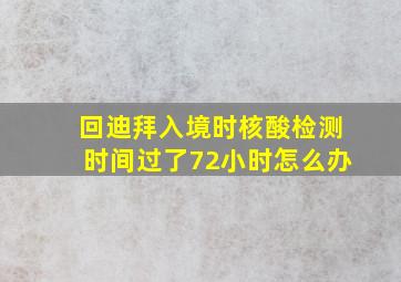 回迪拜入境时核酸检测时间过了72小时怎么办