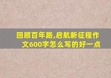 回顾百年路,启航新征程作文600字怎么写的好一点