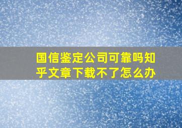 国信鉴定公司可靠吗知乎文章下载不了怎么办