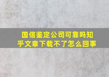 国信鉴定公司可靠吗知乎文章下载不了怎么回事