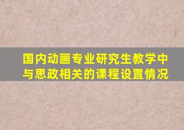 国内动画专业研究生教学中与思政相关的课程设置情况