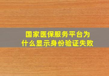 国家医保服务平台为什么显示身份验证失败