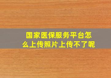 国家医保服务平台怎么上传照片上传不了呢