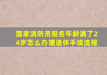 国家消防员报名年龄满了24岁怎么办理退休手续流程