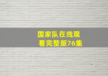 国家队在线观看完整版76集