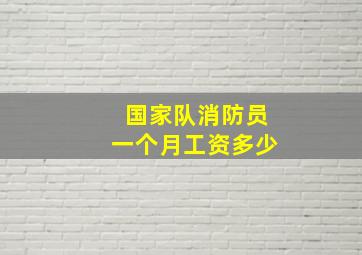 国家队消防员一个月工资多少