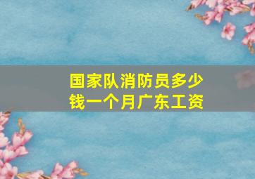 国家队消防员多少钱一个月广东工资